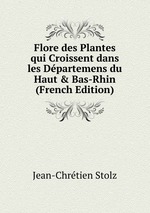 Flore des Plantes qui Croissent dans les Dpartemens du Haut&Bas-Rhin (French Edition)