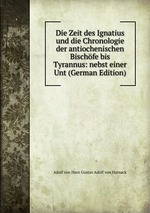 Die Zeit des Ignatius und die Chronologie der antiochenischen Bischfe bis Tyrannus: nebst einer Unt (German Edition)