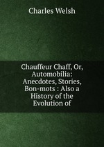 Chauffeur Chaff, Or, Automobilia: Anecdotes, Stories, Bon-mots : Also a History of the Evolution of