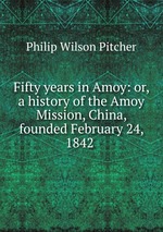 Fifty years in Amoy: or, a history of the Amoy Mission, China, founded February 24, 1842 .