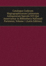 Catalogus Codicum Hagiographicorum Latinorum Antiquiorum Saeculo XVI Qui Asservantur in Bibliotheca Nationali Parisiensi, Volume 1 (Latin Edition)