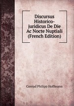 Discursus Historico-juridicus De Die Ac Nocte Nuptiali (French Edition)