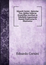 Eduardi Corsini . Epistolae Tres, Quibus Sulpici Dryantillae Aureliani Ac Vaballathi Augustorum Nummi Explicantur Et Illustrantur