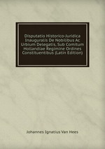 Disputatio Historico-Juridica Inauguralis De Nobilibus Ac Urbium Delegatis, Sub Comitum Hollandiae Regimine Ordines Constituentibus (Latin Edition)