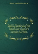 Disquisitio Philosophica Juris Publici Inauguralis De Summi Imperii Civilis Origine Et Natura, Deque Variis Ejusdem Formis, Praesertim De Monarchia, . Ac Privilegiis, in Academia (Latin Edition)