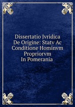 Dissertatio Jvridica De Origine: Statv Ac Conditione Hominvm Propriorvm In Pomerania .