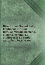 Directorium Sacerdotale, Continens Ritus Ac Regulas Missam Romano. More Celebrandi Et Ministrandi Ex Variis Autoribus Recollectus .