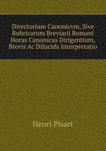 Directorium Canonicvm, Sive Rubricarum Breviarii Romani Horas Canonicas Dirigentium, Brevis Ac Dilucida Interpretatio