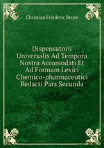 Dispensatorii Universalis Ad Tempora Nostra Accomodati Et Ad Formam Lexici Chemico-pharmaceutici Redacti Pars Secunda