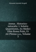 Annus . Historico-naturalis: I. Solutio Quaestionis, An Medici Olim Roma Pulsi, Ut Ait Plinius u.a., Volume 3