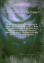 Disertacion Critico-apologetica A Favor De Los Privilegios De La Bula De La Sta Cruzada: Respuesta A La Disertacion Historico-canonico Moral Que Sbre . En Madrid El Ao De 1772 (Spanish Edition)