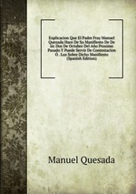 Explicacion Que El Padre Fray Manuel Quezada Hace De Su Manifiesto De De sic Dos De Octubre Del Ao Proximo Pasado Y Puede Servir De Contestacion . Luz Sobre Dicho Manifiesto (Spanish Edition)