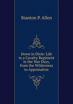 Down in Dixie: Life in a Cavalry Regiment in the War Days, from the Wilderness to Appomattox