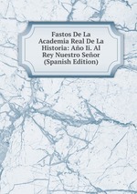 Fastos De La Academia Real De La Historia: Ao Ii. Al Rey Nuestro Seor (Spanish Edition)