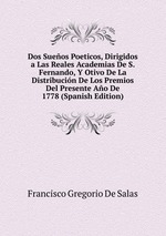 Dos Sueos Poeticos, Dirigidos a Las Reales Academias De S. Fernando, Y Otivo De La Distribucin De Los Premios Del Presente Ao De 1778 (Spanish Edition)