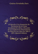 El Derecho La Ocupacin De Territorios En La Costa Occidental De frica: Discutido En La Conferencia International De Pars En Los Aos De 1886 1891 (Spanish Edition)