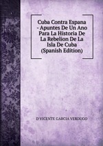 Cuba Contra Espana - Apuntes De Un Ano Para La Historia De La Rebelion De La Isla De Cuba (Spanish Edition)