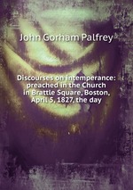 Discourses on intemperance: preached in the Church in Brattle Square, Boston, April 5, 1827, the day