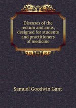 Diseases of the rectum and anus, designed for students and practitioners of medicine