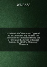 A Cuban Relief Measure As Opposed to an Absence of Any Relief to the Cubans in the Immediate Future and a Percentage Reduction of Federal Customs Or Othr Pro-Monopokly Measures