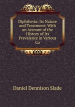 Diphtheria: Its Nature and Treatment: With an Account of the History of Its Prevalence in Various Co