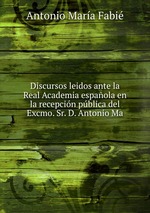 Discursos leidos ante la Real Academia espaola en la recepcin pblica del Excmo. Sr. D. Antonio Ma