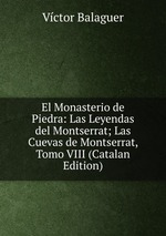 El Monasterio de Piedra: Las Leyendas del Montserrat; Las Cuevas de Montserrat, Tomo VIII (Catalan Edition)