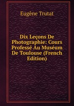 Dix Leons De Photographie: Cours Profess Au Musum De Toulouse (French Edition)