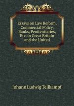 Essays on Law Reform, Commercial Policy, Banks, Penitentiaries, Etc. in Great Britain and the United