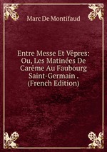 Entre Messe Et Vpres: Ou, Les Matines De Carme Au Faubourg Saint-Germain . (French Edition)