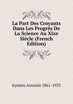 La Part Des Croyants Dans Les Progrs De La Science Au Xixe Sicle (French Edition)