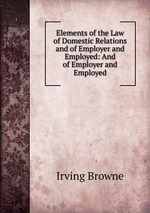 Elements of the Law of Domestic Relations and of Employer and Employed: And of Employer and Employed