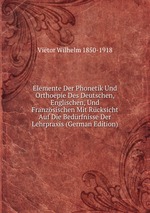 Elemente Der Phonetik Und Orthoepie Des Deutschen, Englischen, Und Franzsischen Mit Rcksicht Auf Die Bedrfnisse Der Lehrpraxis (German Edition)