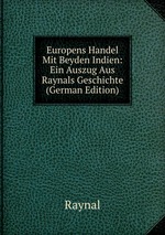 Europens Handel Mit Beyden Indien: Ein Auszug Aus Raynals Geschichte (German Edition)