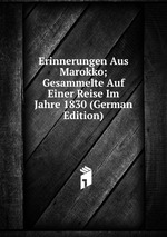 Erinnerungen Aus Marokko; Gesammelte Auf Einer Reise Im Jahre 1830 (German Edition)