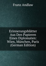 Erinnerungsbltter Aus Den Papieren Eines Diplomaten: Wien, Mnchen, Paris (German Edition)