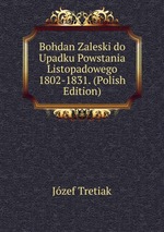 Bohdan Zaleski do Upadku Powstania Listopadowego 1802-1831. (Polish Edition)
