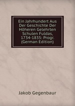 Ein Jahrhundert Aus Der Geschichte Der Hheren Gelehrten Schulen Fuldas, 1734-1835: Progr. (German Edition)