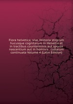 Flora helvetica; sive, Historia stirpium hucusque cognitarum in Helvetia et in tractibus counterminis aut sponte nascentium aut in hominis . cultarum continuata Volume 4 (Latin Edition)