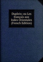 Dupleix; ou Les franais aux Indes Orientales (French Edition)