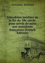 Anecdotes indites de la fin du 18e sicle, pour servir de suite aux anecdotes franaises (French Edition)