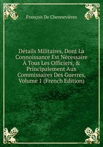 Dtails Militaires, Dont La Connoissance Est Ncessaire Tous Les Officiers,&Principalement Aux Commissaires Des Guerres, Volume 1 (French Edition)