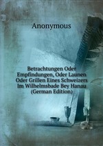 Betrachtungen Oder Empfindungen, Oder Launen Oder Grillen Eines Schweizers Im Wilhelmsbade Bey Hanau (German Edition)