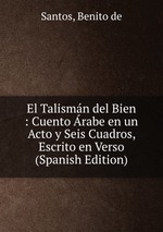 El Talismn del Bien : Cuento rabe en un Acto y Seis Cuadros, Escrito en Verso (Spanish Edition)