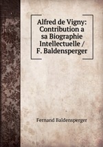 Alfred de Vigny: Contribution a sa Biographie Intellectuelle / F. Baldensperger