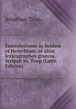 Emendationes in Suidam et Hesychium, et alios lexicographos graecos. Scripsit Jo. Toup (Latin Edition)