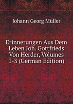 Erinnerungen Aus Dem Leben Joh. Gottfrieds Von Herder, Volumes 1-3 (German Edition)