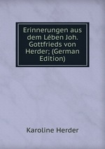 Erinnerungen aus dem Lben Joh. Gottfrieds von Herder; (German Edition)