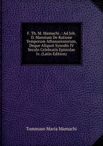 F. Th. M. Mamachi .: Ad Joh. D. Mansium De Ratione Temporum Athanasionorum, Deque Aliquot Synodis IV Seculo Celebratis Epistolae Iv. (Latin Edition)