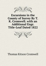 Excursions in the County of Surrey By T.K. Cromwell. with an Additional Engr. Title-Leaf Dated 1822.